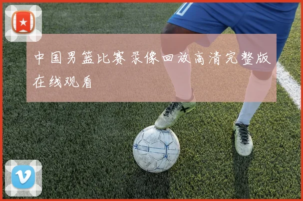 中国男篮比赛录像回放高清完整版在线观看