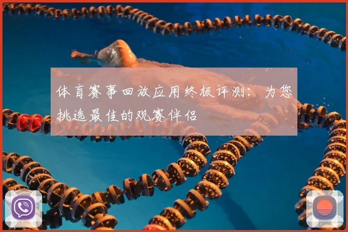 体育赛事回放应用终极评测：为您挑选最佳的观赛伴侣