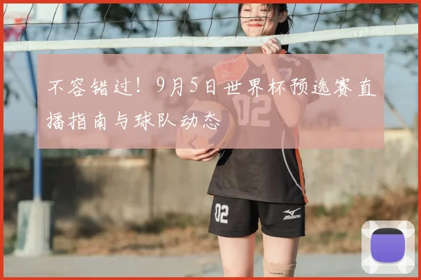 不容错过！9月5日世界杯预选赛直播指南与球队动态