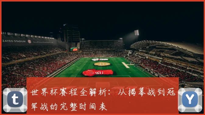 世界杯赛程全解析：从揭幕战到冠军战的完整时间表