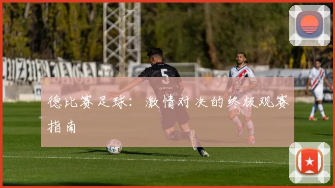 德比赛足球：激情对决的终极观赛指南