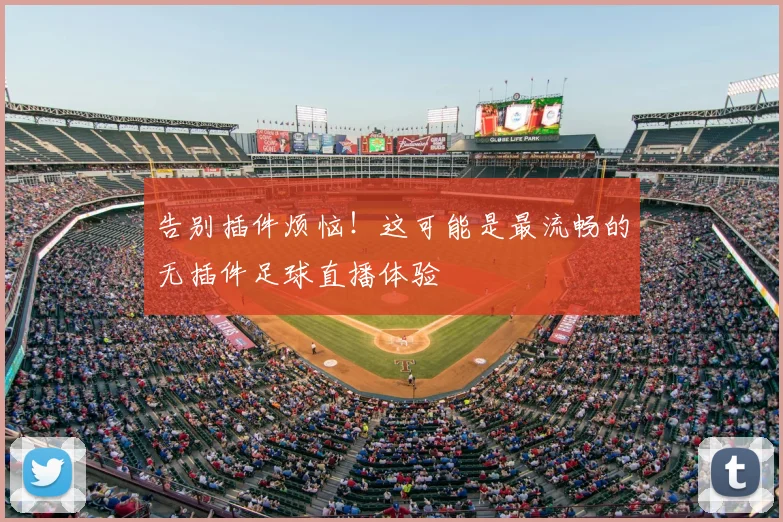 告别插件烦恼！这可能是最流畅的无插件足球直播体验