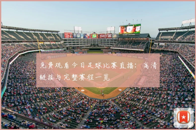 免费观看今日足球比赛直播：高清链接与完整赛程一览