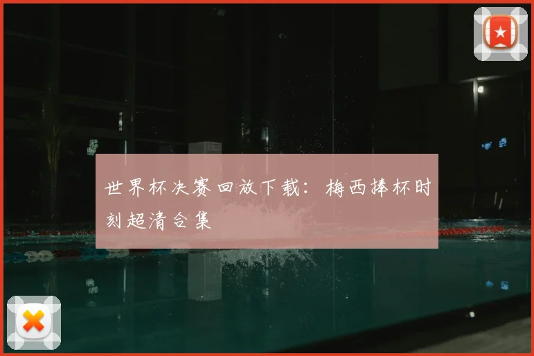 世界杯决赛回放下载：梅西捧杯时刻超清合集