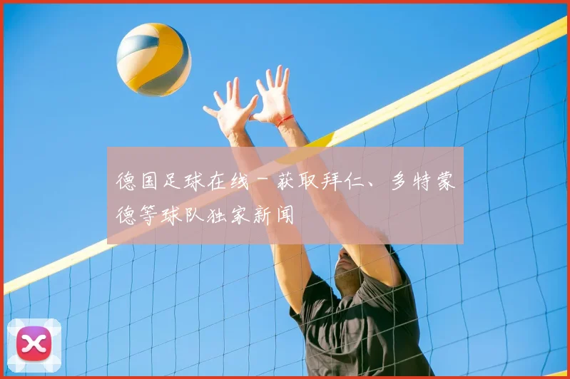 德国足球在线 - 获取拜仁、多特蒙德等球队独家新闻