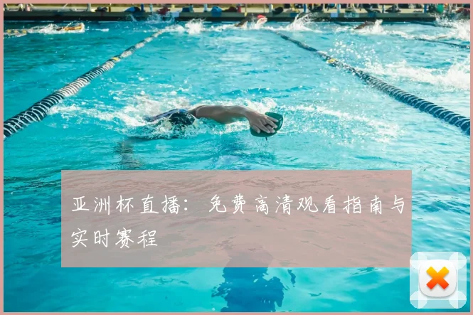 亚洲杯直播:免费高清观看指南与实时赛程