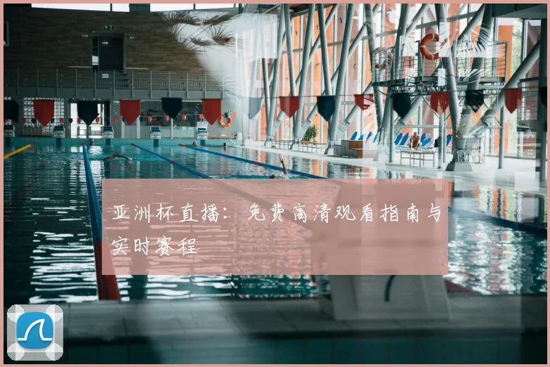 亚洲杯直播:免费高清观看指南与实时赛程