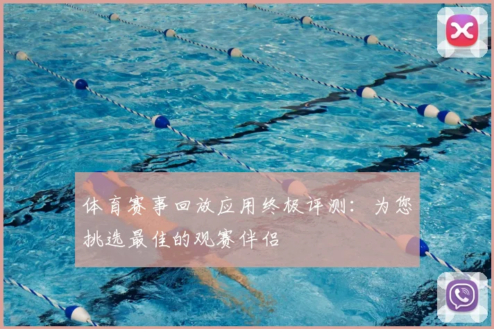 体育赛事回放应用终极评测:为您挑选最佳的观赛伴侣