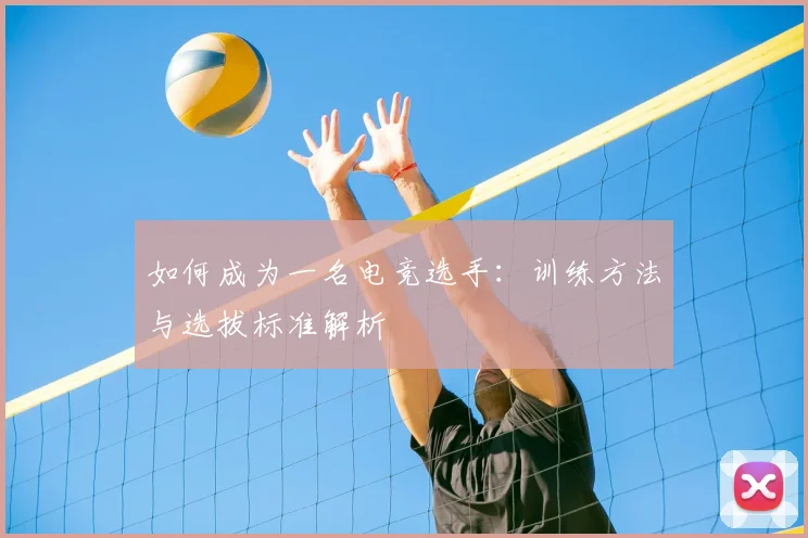 如何成为一名电竞选手:训练方法与选拔标准解析