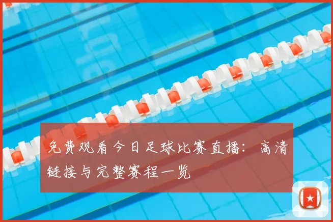免费观看今日足球比赛直播：高清链接与完整赛程一览