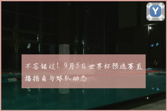 不容错过！9月5日世界杯预选赛直播指南与球队动态