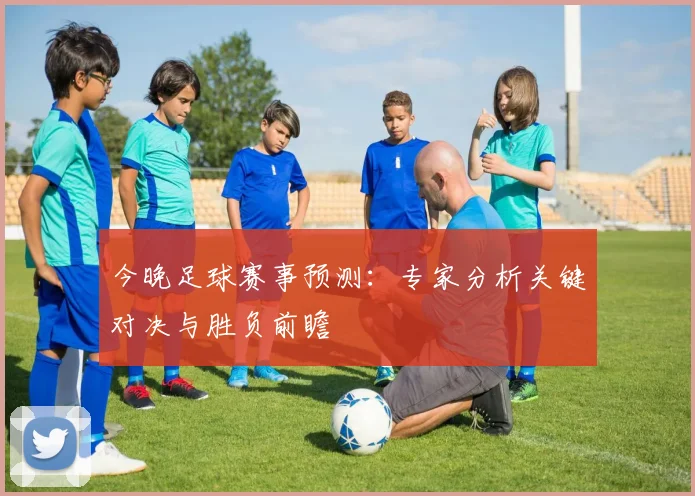 今晚足球赛事预测：专家分析关键对决与胜负前瞻