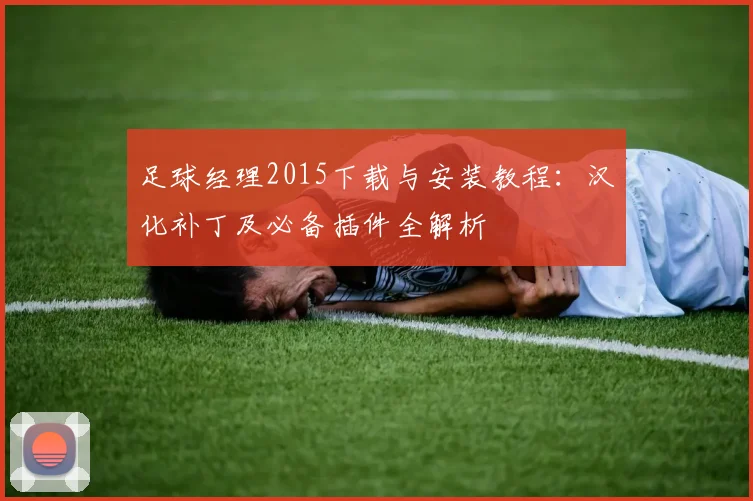 足球经理2015下载与安装教程:汉化补丁及必备插件全解析