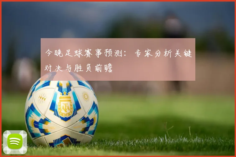 今晚足球赛事预测:专家分析关键对决与胜负前瞻