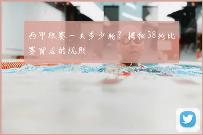 西甲联赛一共多少轮?揭秘38轮比赛背后的规则