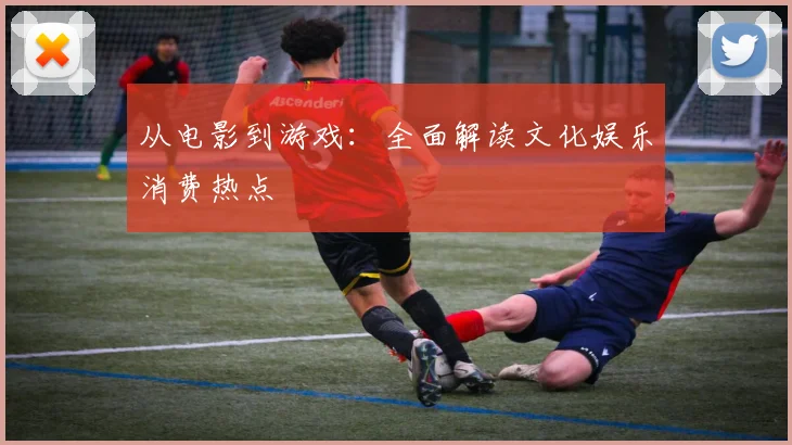 从电影到游戏:全面解读文化娱乐消费热点